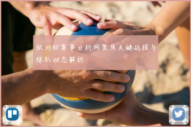 欧洲杯赛事分析网聚焦关键战报与球队动态解析