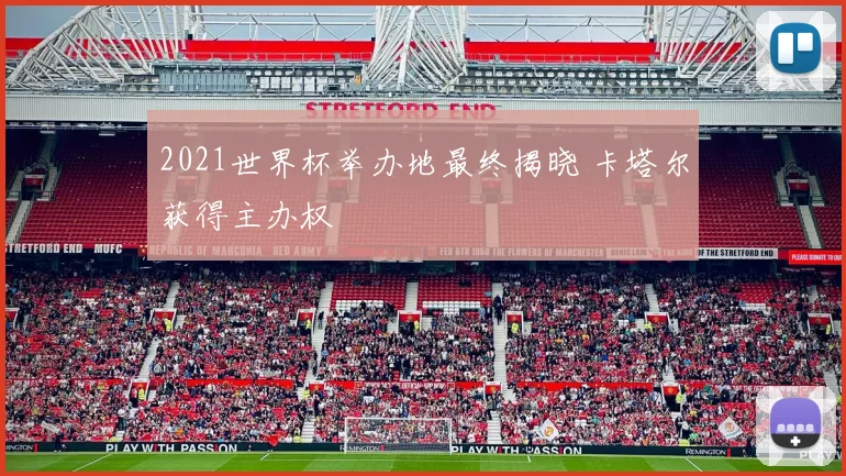 2021世界杯举办地最终揭晓 卡塔尔获得主办权