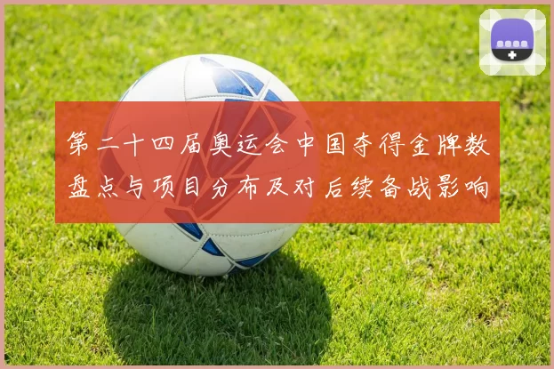 第二十四届奥运会中国夺得金牌数盘点与项目分布及对后续备战影响