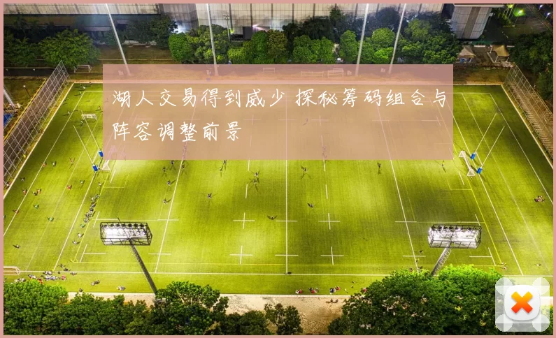 湖人交易得到威少 探秘筹码组合与阵容调整前景