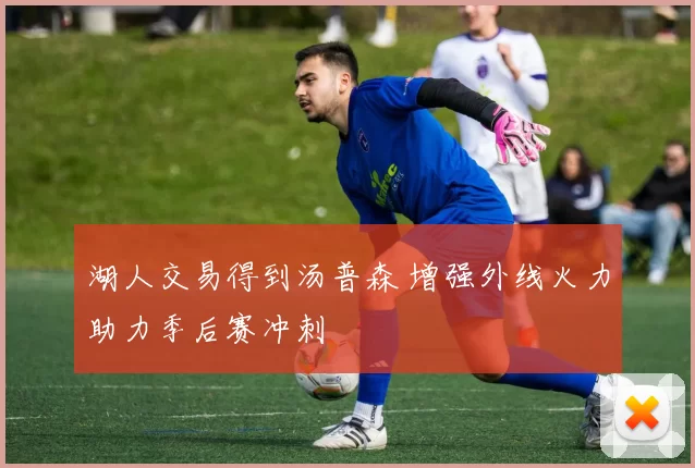 湖人交易得到汤普森 增强外线火力助力季后赛冲刺