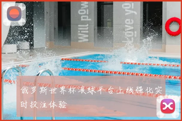 俄罗斯世界杯滚球平台上线强化实时投注体验
