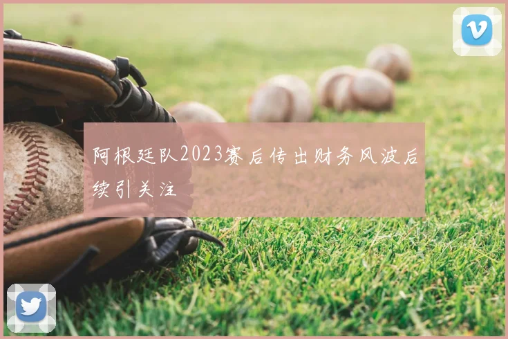 阿根廷队2023赛后传出财务风波后续引关注