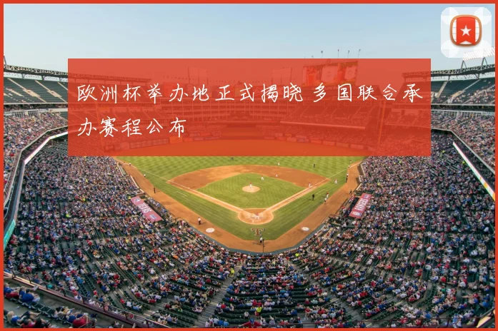 欧洲杯举办地正式揭晓 多国联合承办赛程公布