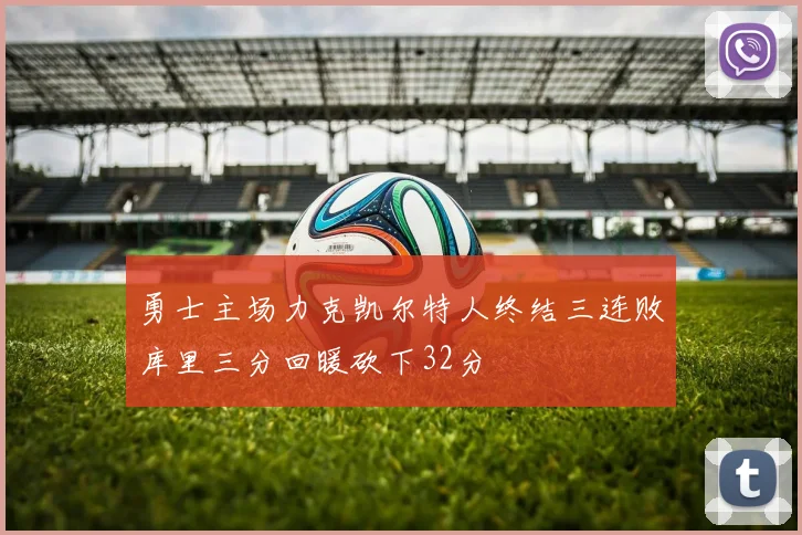 勇士主场力克凯尔特人终结三连败库里三分回暖砍下32分