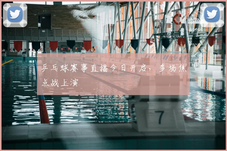 乒乓球赛事直播今日开启，多场焦点战上演