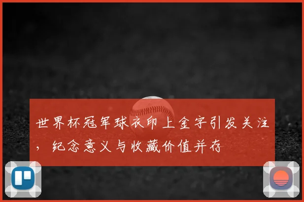 世界杯冠军球衣印上金字引发关注，纪念意义与收藏价值并存