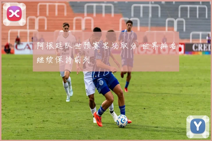 阿根廷队世预赛客场取分 世界排名继续保持前列