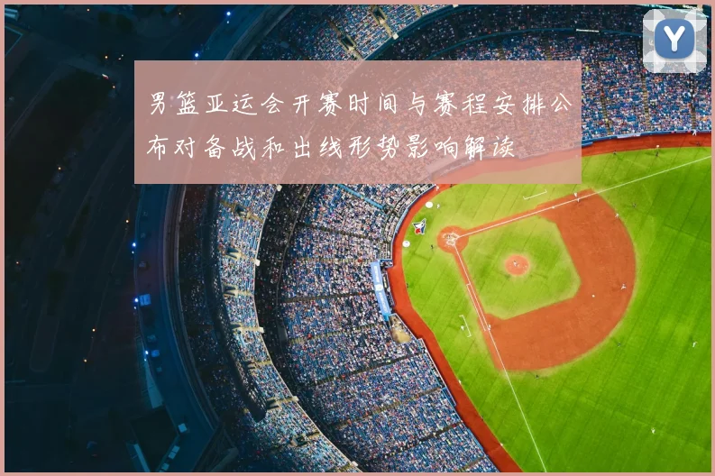 男篮亚运会开赛时间与赛程安排公布对备战和出线形势影响解读
