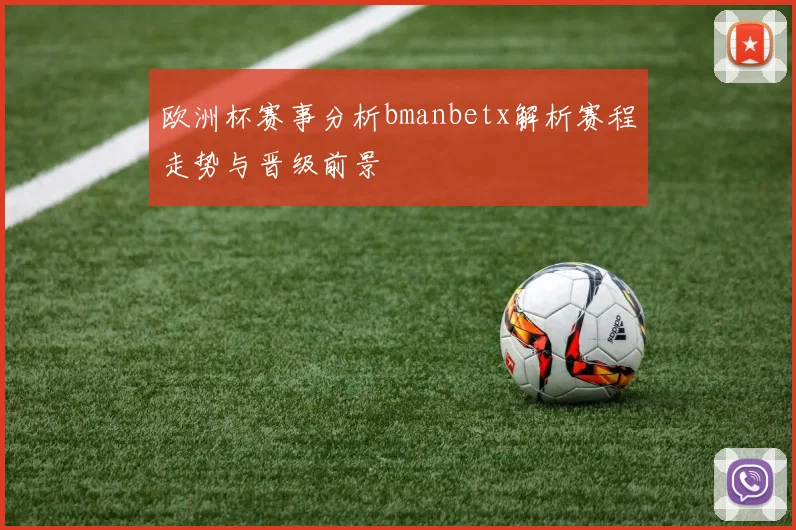 欧洲杯赛事分析bmanbetx解析赛程走势与晋级前景