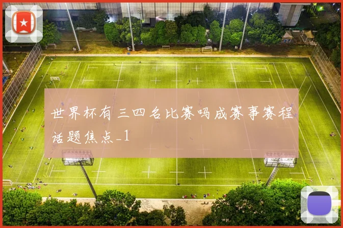 世界杯有三四名比赛吗成赛事赛程话题焦点_1