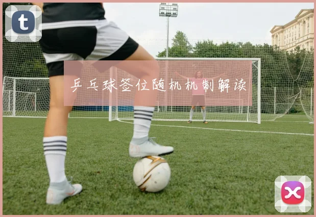 乒乓球签位随机机制解读