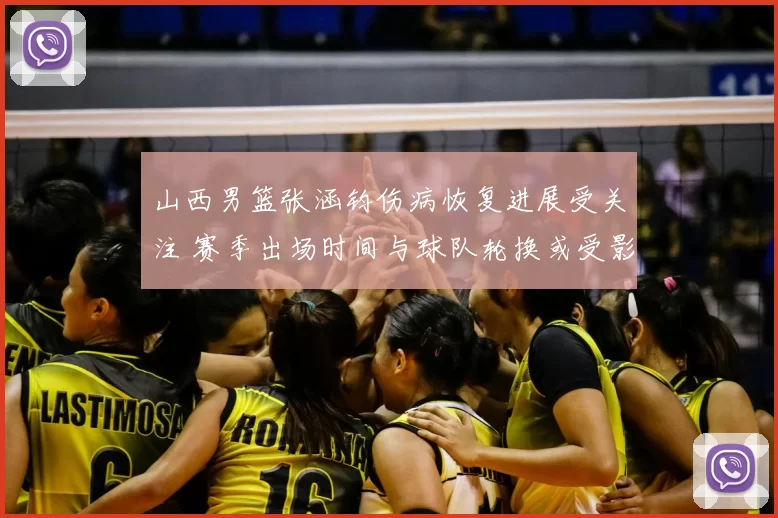 山西男篮张涵钧伤病恢复进展受关注 赛季出场时间与球队轮换或受影响