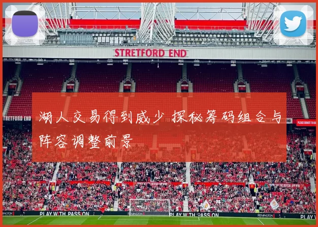 湖人交易得到威少 探秘筹码组合与阵容调整前景