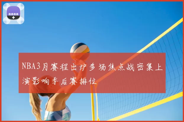 NBA3月赛程出炉多场焦点战密集上演影响季后赛排位