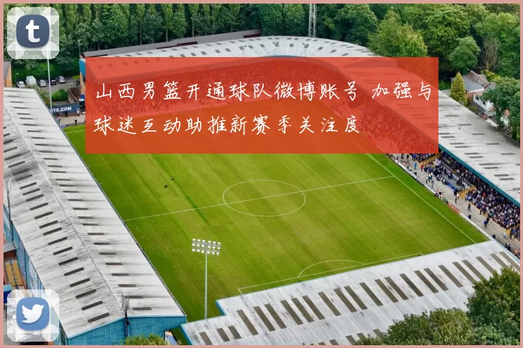 山西男篮开通球队微博账号 加强与球迷互动助推新赛季关注度