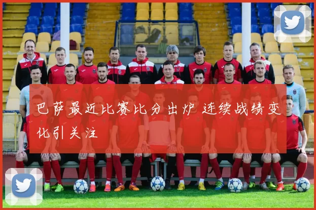 巴萨最近比赛比分出炉 连续战绩变化引关注