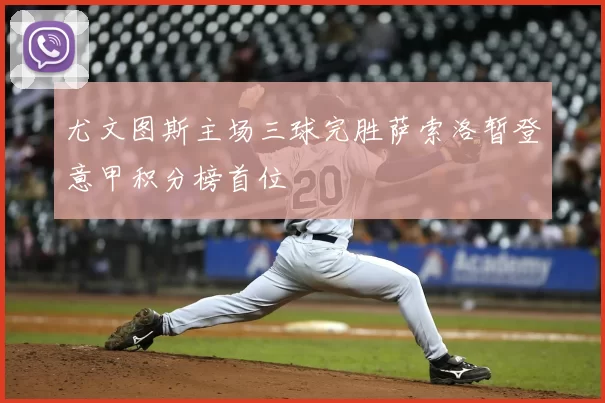 尤文图斯主场三球完胜萨索洛暂登意甲积分榜首位