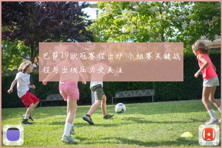 巴萨19欧冠赛程出炉 小组赛关键战程与出线压力受关注