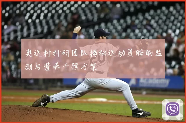 奥运村科研团队揭秘运动员睡眠监测与营养干预方案