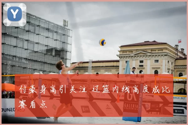 付豪身高引关注 辽篮内线高度成比赛看点