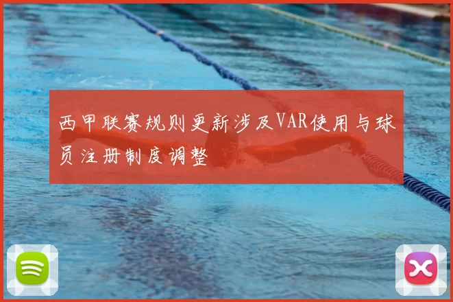 西甲联赛规则更新涉及VAR使用与球员注册制度调整