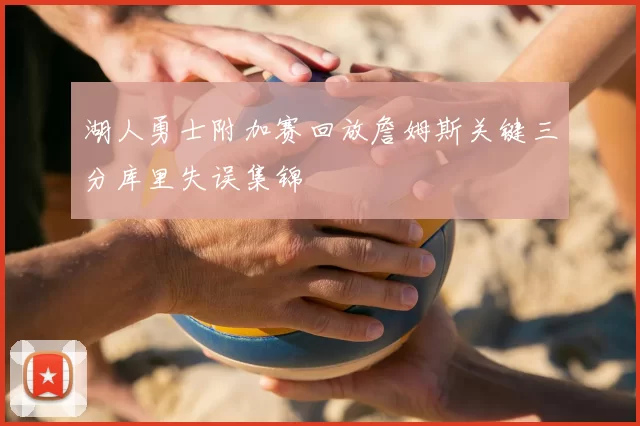 湖人勇士附加赛回放詹姆斯关键三分库里失误集锦