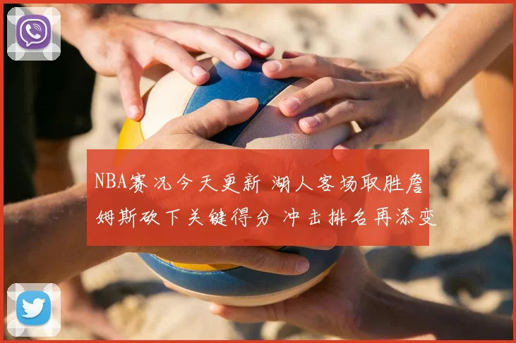 NBA赛况今天更新 湖人客场取胜詹姆斯砍下关键得分 冲击排名再添变数