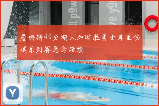 詹姆斯40分湖人加时胜勇士库里伤退系列赛悬念延续