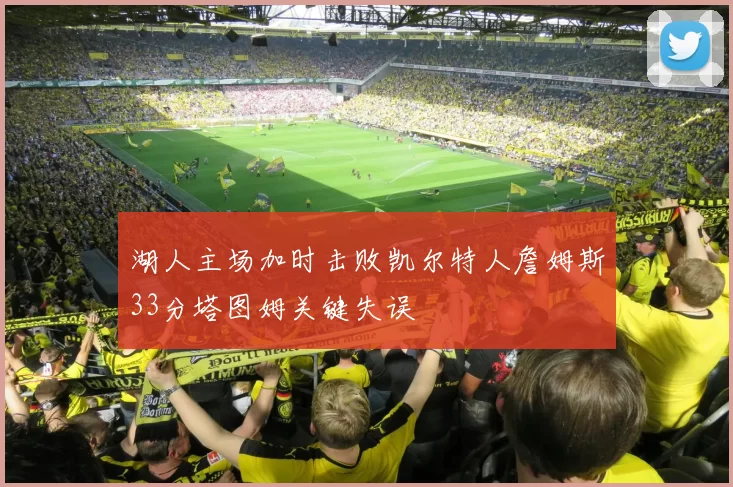 湖人主场加时击败凯尔特人詹姆斯33分塔图姆关键失误