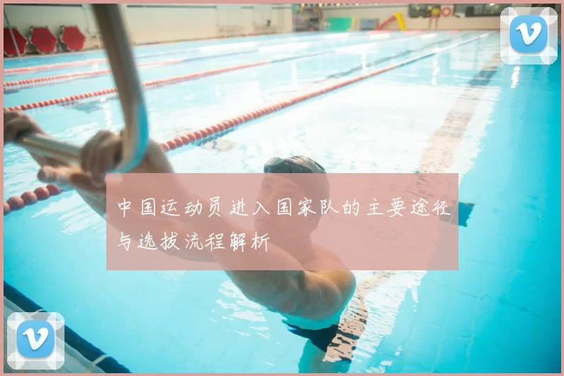 中国运动员进入国家队的主要途径与选拔流程解析