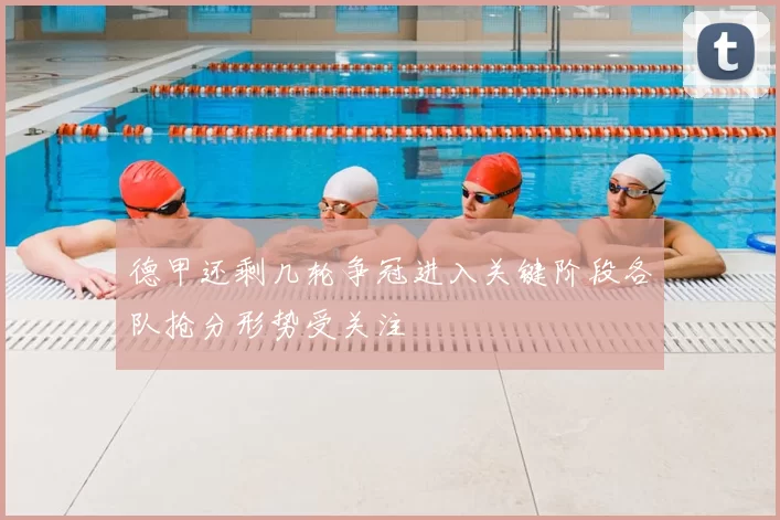 德甲还剩几轮争冠进入关键阶段各队抢分形势受关注