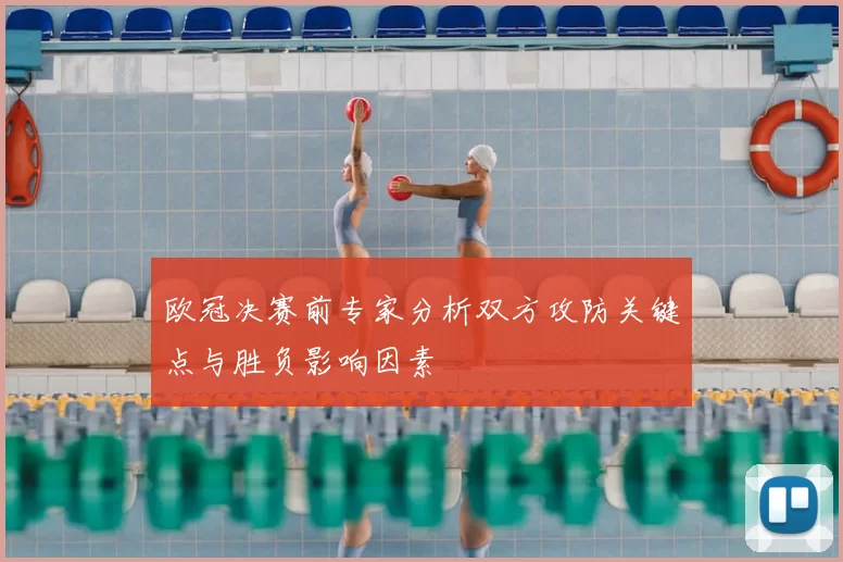 欧冠决赛前专家分析双方攻防关键点与胜负影响因素