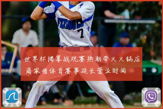 世界杯揭幕战观赛热潮带火火锅店 商家借体育赛事延长营业时间
